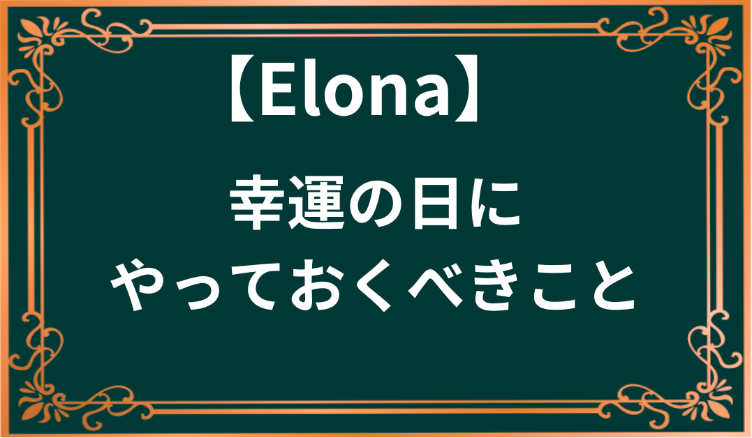 elona 幸運の日にやっておくべきこと